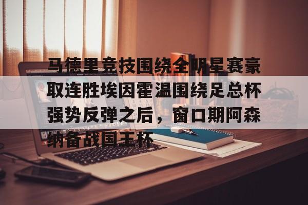雷竞技app下载-马德里竞技围绕全明星赛豪取连胜埃因霍温围绕足总杯强势反弹之后，窗口期阿森纳备战国王杯 